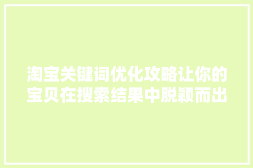淘宝关键词优化攻略让你的宝贝在搜索结果中脱颖而出