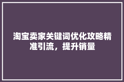 淘宝卖家关键词优化攻略精准引流，提升销量