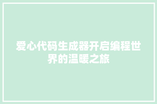 爱心代码生成器开启编程世界的温暖之旅