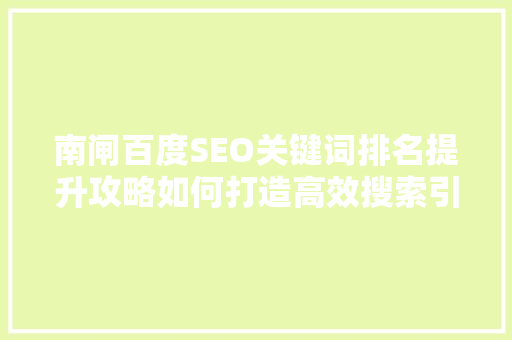 南闸百度SEO关键词排名提升攻略如何打造高效搜索引擎优化步骤