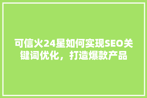 可信火24星如何实现SEO关键词优化，打造爆款产品