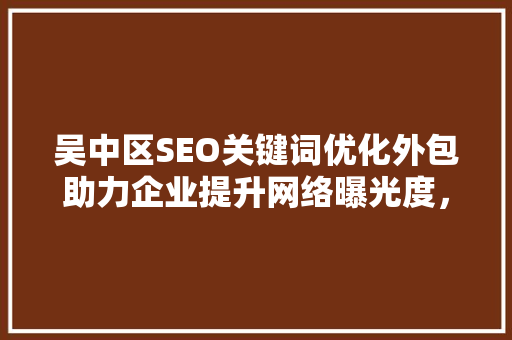 吴中区SEO关键词优化外包助力企业提升网络曝光度，抢占市场先机
