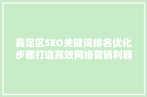 嘉定区SEO关键词排名优化步骤打造高效网络营销利器