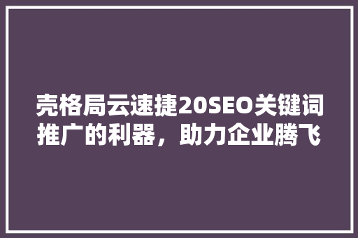 壳格局云速捷20SEO关键词推广的利器，助力企业腾飞