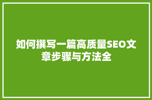 如何撰写一篇高质量SEO文章步骤与方法全