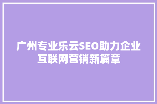 广州专业乐云SEO助力企业互联网营销新篇章