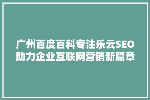 广州百度百科专注乐云SEO助力企业互联网营销新篇章