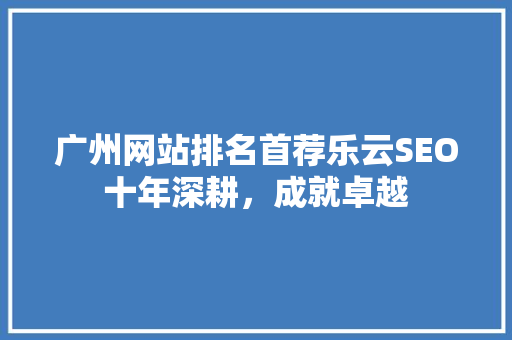 广州网站排名首荐乐云SEO十年深耕，成就卓越
