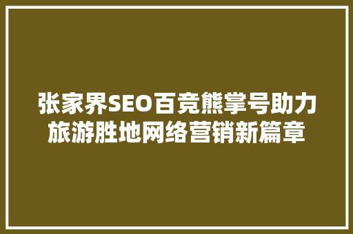 张家界SEO百竞熊掌号助力旅游胜地网络营销新篇章