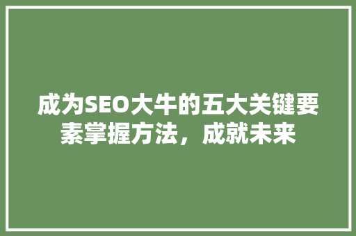 成为SEO大牛的五大关键要素掌握方法，成就未来