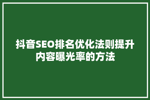 抖音SEO排名优化法则提升内容曝光率的方法