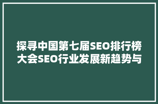 探寻中国第七届SEO排行榜大会SEO行业发展新趋势与挑战