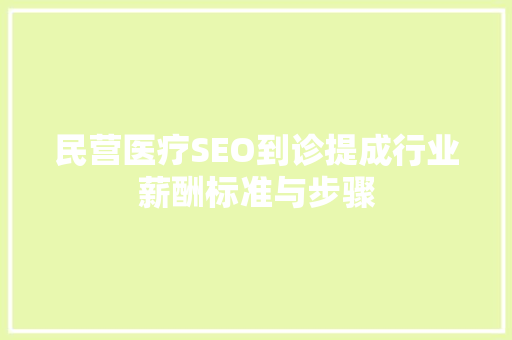 民营医疗SEO到诊提成行业薪酬标准与步骤