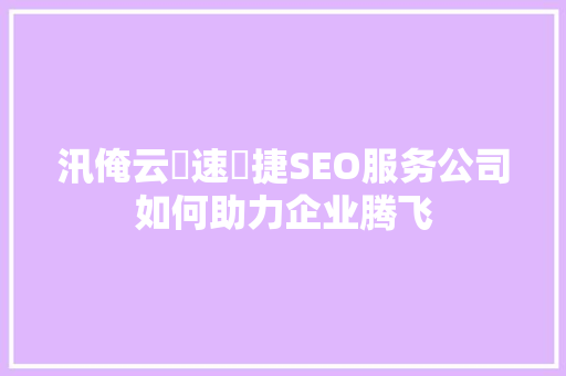 汛俺云乚速乚捷SEO服务公司如何助力企业腾飞