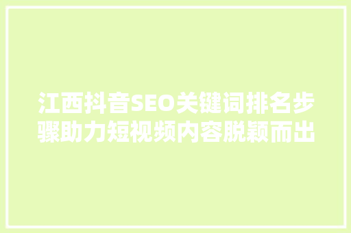 江西抖音SEO关键词排名步骤助力短视频内容脱颖而出