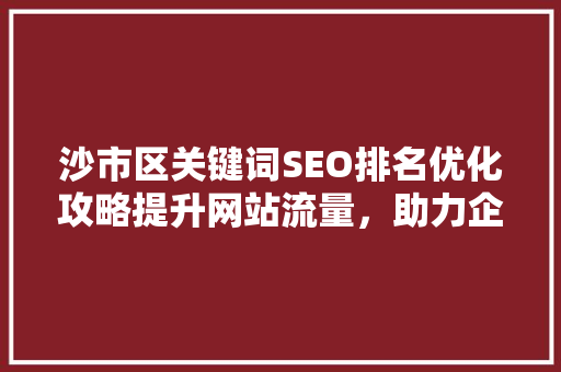 沙市区关键词SEO排名优化攻略提升网站流量，助力企业腾飞