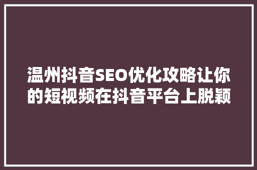 温州抖音SEO优化攻略让你的短视频在抖音平台上脱颖而出
