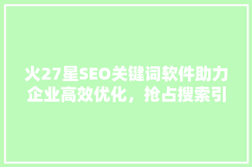 火27星SEO关键词软件助力企业高效优化，抢占搜索引擎排名制高点
