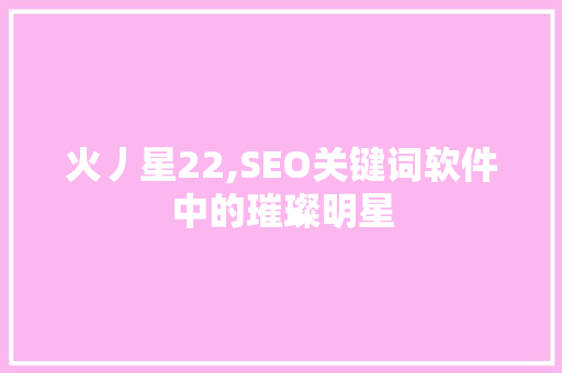 火丿星22,SEO关键词软件中的璀璨明星