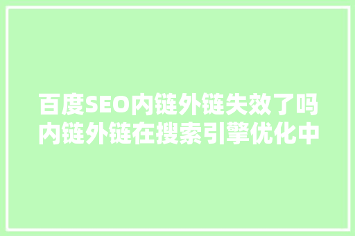 百度SEO内链外链失效了吗内链外链在搜索引擎优化中的重要与应对步骤