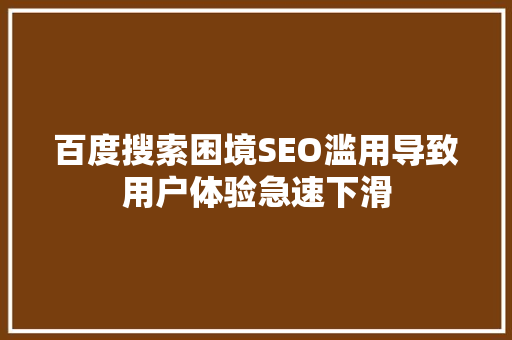 百度搜索困境SEO滥用导致用户体验急速下滑