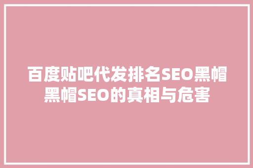 百度贴吧代发排名SEO黑帽黑帽SEO的真相与危害