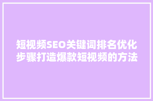 短视频SEO关键词排名优化步骤打造爆款短视频的方法