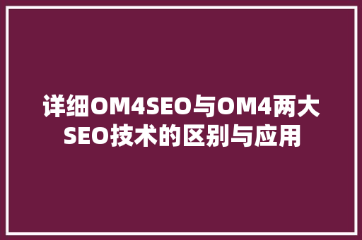 详细OM4SEO与OM4两大SEO技术的区别与应用