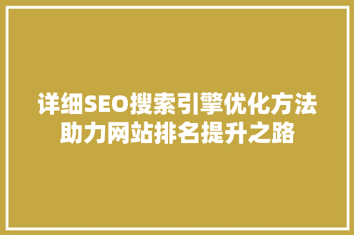 详细SEO搜索引擎优化方法助力网站排名提升之路
