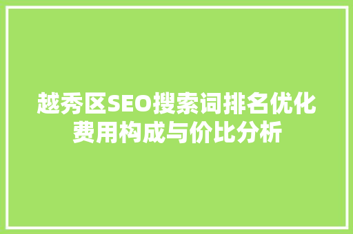 越秀区SEO搜索词排名优化费用构成与价比分析  第1张