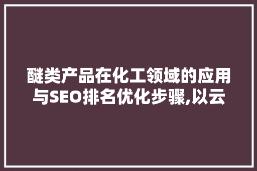 醚类产品在化工领域的应用与SEO排名优化步骤,以云速捷22为例