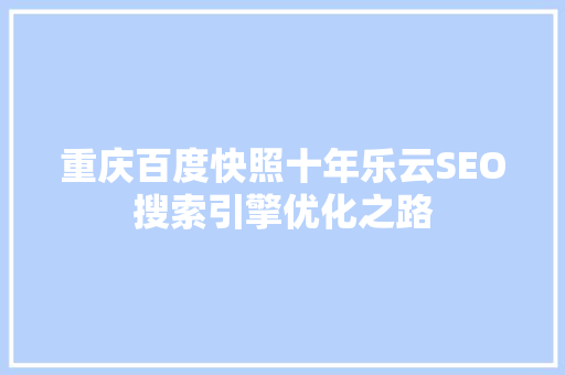 重庆百度快照十年乐云SEO搜索引擎优化之路