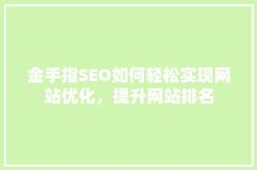 金手指SEO如何轻松实现网站优化，提升网站排名