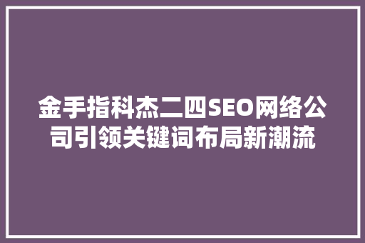金手指科杰二四SEO网络公司引领关键词布局新潮流