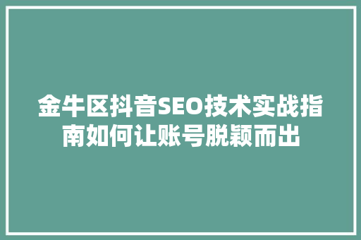 金牛区抖音SEO技术实战指南如何让账号脱颖而出