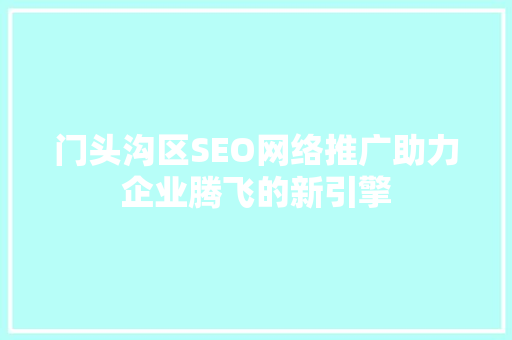 门头沟区SEO网络推广助力企业腾飞的新引擎