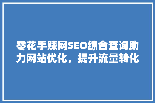 零花手赚网SEO综合查询助力网站优化，提升流量转化率