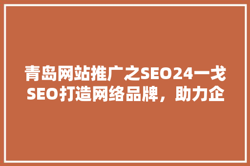 青岛网站推广之SEO24一戈SEO打造网络品牌，助力企业腾飞