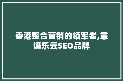 香港整合营销的领军者,靠谱乐云SEO品牌
