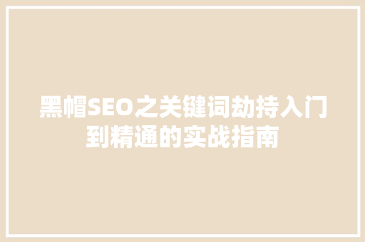 黑帽SEO之关键词劫持入门到精通的实战指南