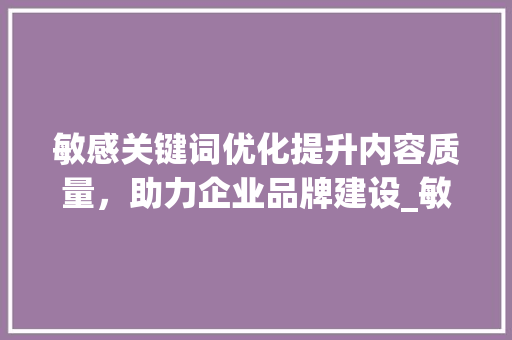 敏感关键词优化提升内容质量，助力企业品牌建设_敏感关键词优化好处