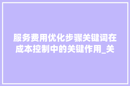 服务费用优化步骤关键词在成本控制中的关键作用_关键词优化服务费用