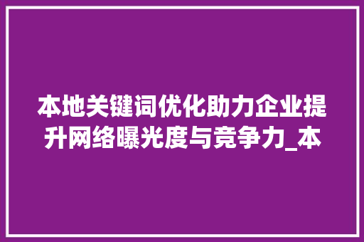 本地关键词优化助力企业提升网络曝光度与竞争力_本地关键词优化推广