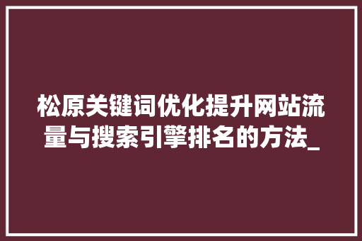 松原关键词优化提升网站流量与搜索引擎排名的方法_松原关键词优化例子