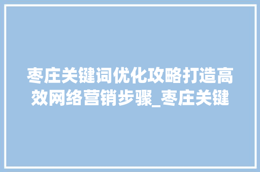 枣庄关键词优化攻略打造高效网络营销步骤_枣庄关键词优化如何操作