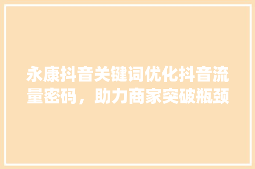 永康抖音关键词优化抖音流量密码，助力商家突破瓶颈_永康抖音关键词优化