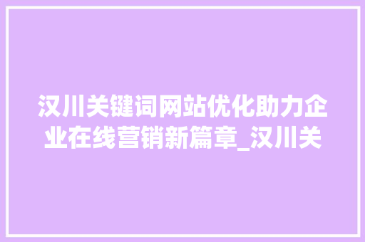 汉川关键词网站优化助力企业在线营销新篇章_汉川关键词网站优化