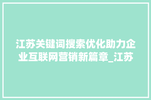 江苏关键词搜索优化助力企业互联网营销新篇章_江苏关键词搜索优化