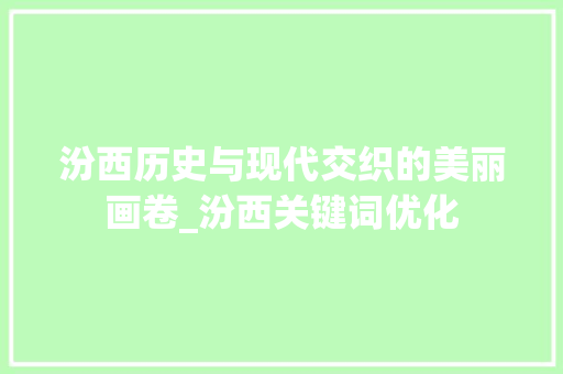 汾西历史与现代交织的美丽画卷_汾西关键词优化