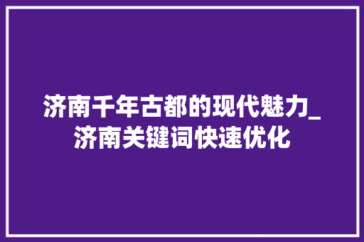 济南千年古都的现代魅力_济南关键词快速优化